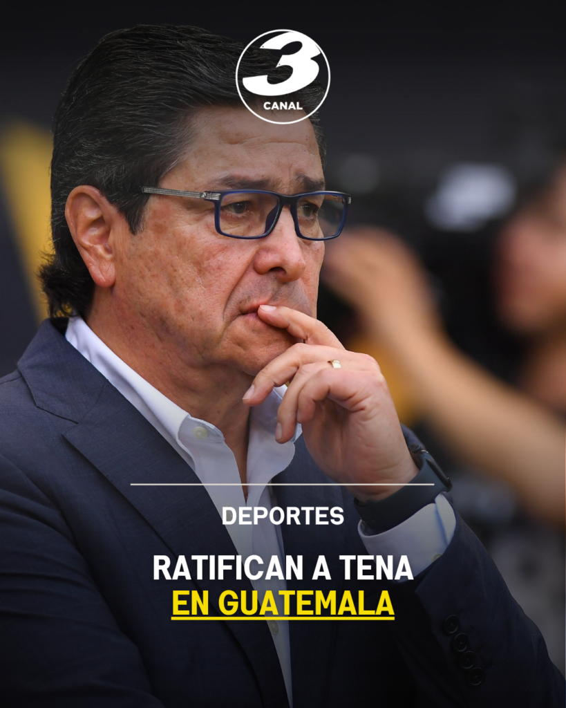 Ratifican a Tena en Guatemala