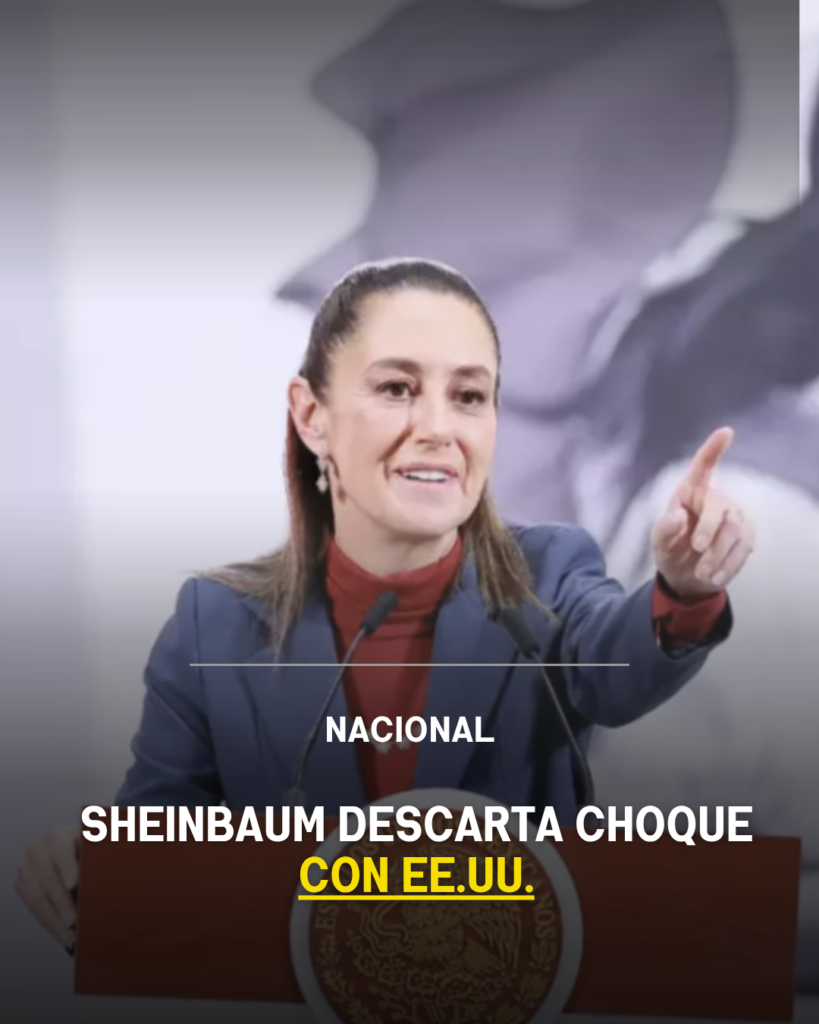 Sheinbaum descarta choque con EE.UU.