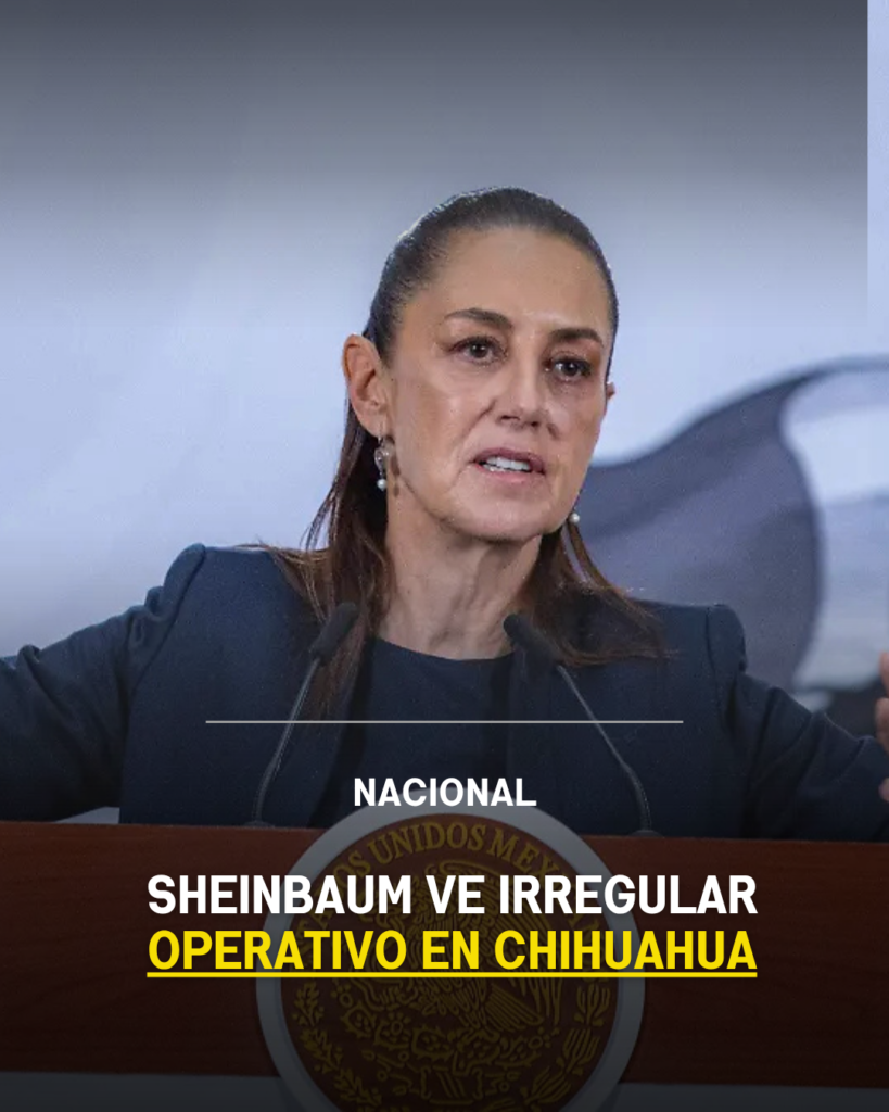 Sheinbaum ve irregular operativo en Chihuahua