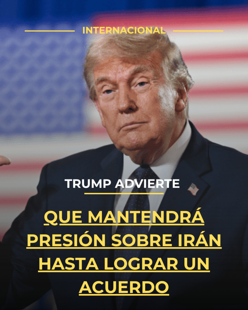 Trump advierte que mantendrá presión sobre Irán hasta lograr un acuerdo