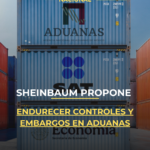Sheinbaum propone endurecer controles y embargos en aduanas