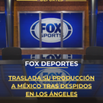 FOX Deportes traslada su producción a México tras despidos en Los Ángeles