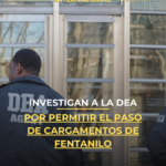 Investigan a la DEA por permitir el paso de grandes cargamentos de fentanilo