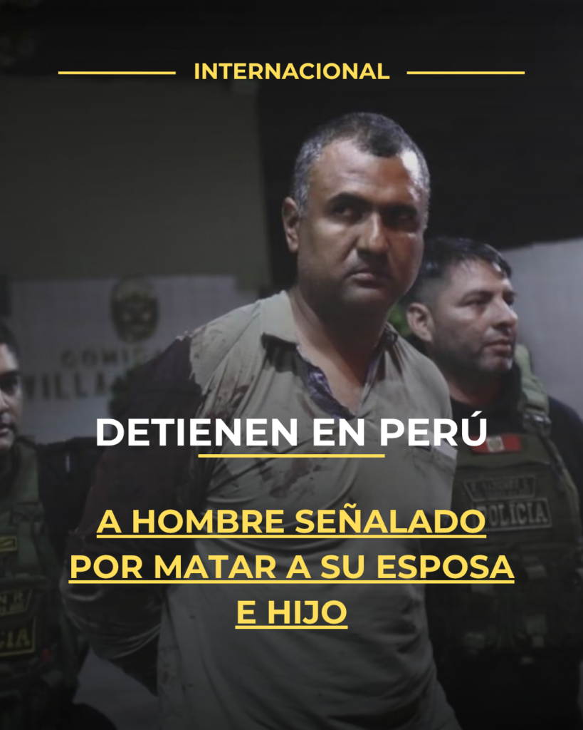 Detienen en Perú a hombre señalado por matar a su esposa e hijo
